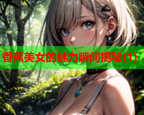 香蕉美女的魅力瞬间揭秘(1)