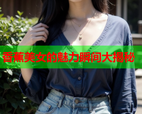 香蕉美女的魅力瞬间大揭秘  第2张