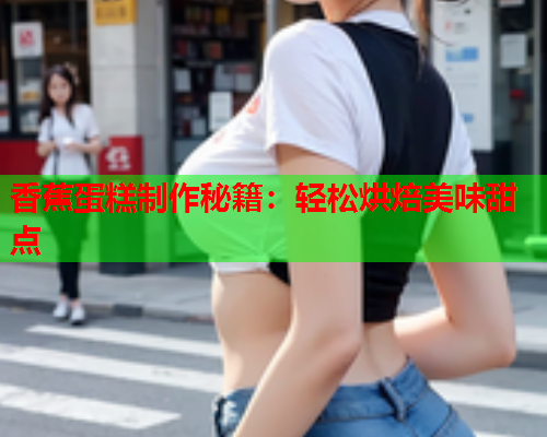 香蕉蛋糕制作秘籍：轻松烘焙美味甜点  第2张