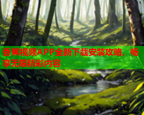 香蕉视频APP全新下载安装攻略，畅享无限精彩内容  第2张