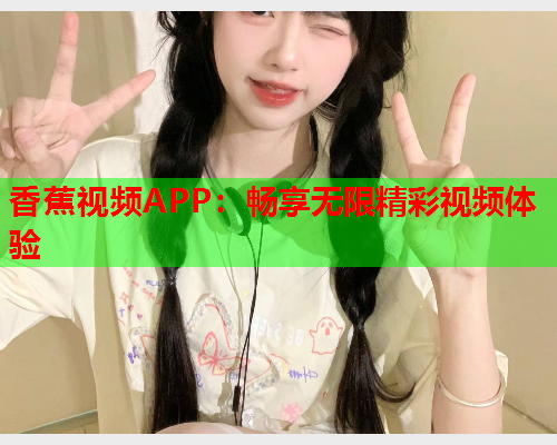 香蕉视频APP：畅享无限精彩视频体验  第2张