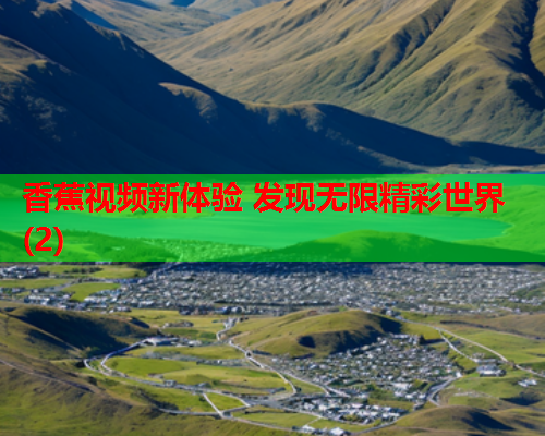 香蕉视频新体验 发现无限精彩世界(2)