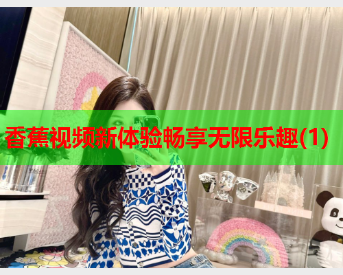 香蕉视频新体验畅享无限乐趣(1)  第2张