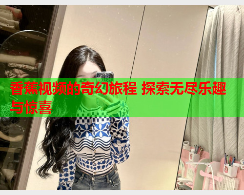 香蕉视频的奇幻旅程 探索无尽乐趣与惊喜