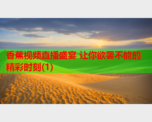 香蕉视频直播盛宴 让你欲罢不能的精彩时刻(1)  第2张