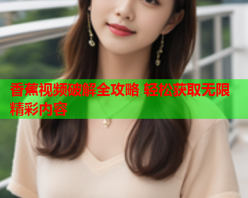 香蕉视频破解全攻略 轻松获取无限精彩内容