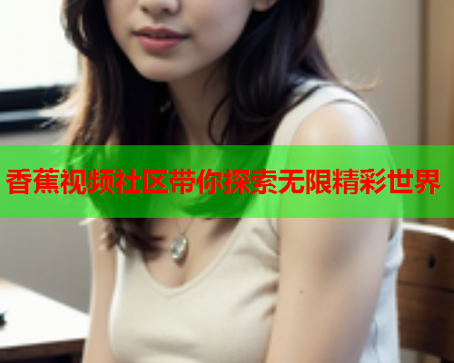 香蕉视频社区带你探索无限精彩世界