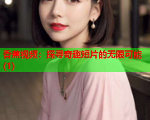 香蕉视频：探寻奇趣短片的无限可能(1)