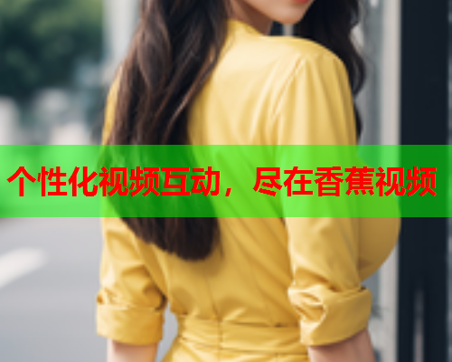 个性化视频互动，尽在香蕉视频