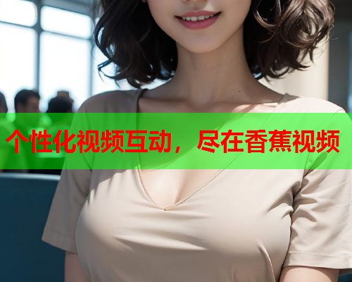 个性化视频互动，尽在香蕉视频  第2张