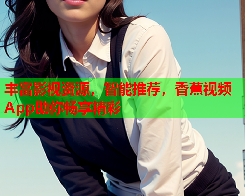 丰富影视资源，智能推荐，香蕉视频App助你畅享精彩