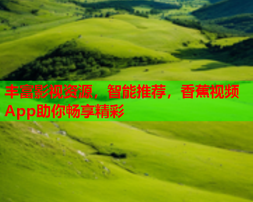 丰富影视资源，智能推荐，香蕉视频App助你畅享精彩  第2张