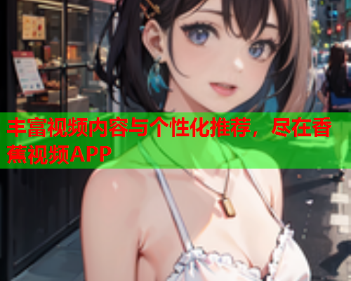 丰富视频内容与个性化推荐，尽在香蕉视频APP
