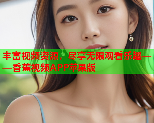 丰富视频资源，尽享无限观看乐趣——香蕉视频APP苹果版