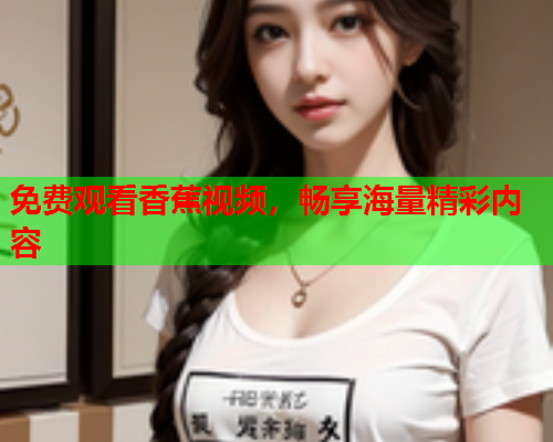 免费观看香蕉视频，畅享海量精彩内容  第2张