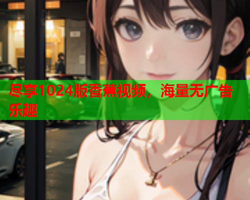 尽享1024版香蕉视频，海量无广告乐趣  第2张