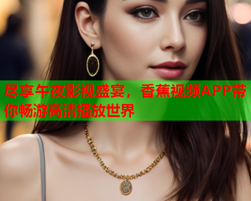 尽享午夜影视盛宴，香蕉视频APP带你畅游高清播放世界  第2张