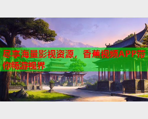 尽享海量影视资源，香蕉视频APP带你畅游视界