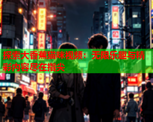 探索大香蕉猫咪视频：无限乐趣与精彩内容尽在指尖