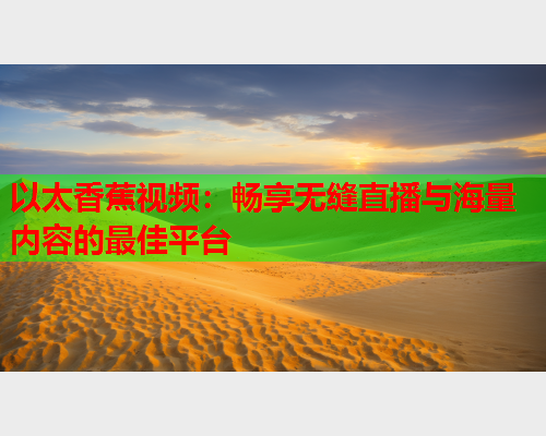 以太香蕉视频：畅享无缝直播与海量内容的最佳平台
