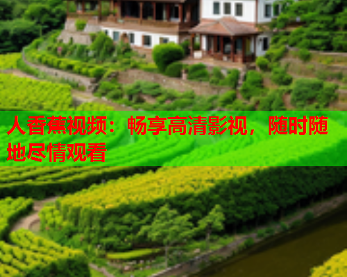 人香蕉视频：畅享高清影视，随时随地尽情观看