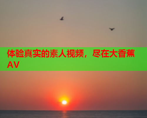 体验真实的素人视频，尽在大香蕉AV  第2张
