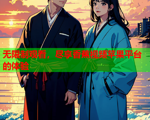 无限制观看，尽享香蕉视频苹果平台的体验