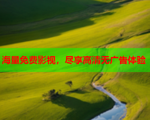 海量免费影视，尽享高清无广告体验