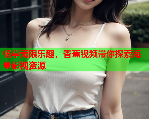 畅享无限乐趣，香蕉视频带你探索海量影视资源  第2张