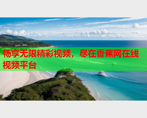 畅享无限精彩视频，尽在香蕉网在线视频平台