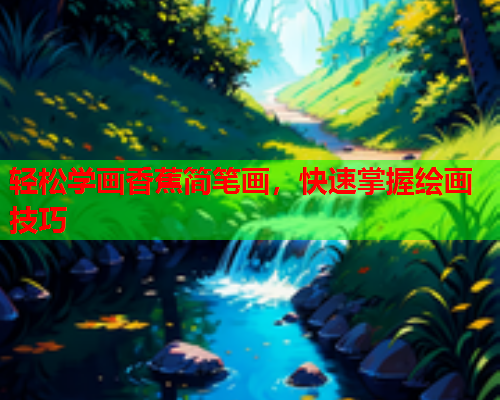 轻松学画香蕉简笔画，快速掌握绘画技巧