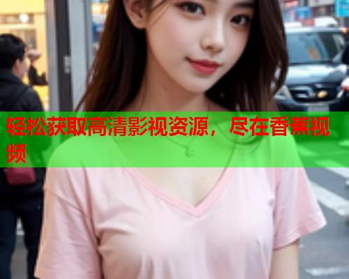 轻松获取高清影视资源，尽在香蕉视频  第2张