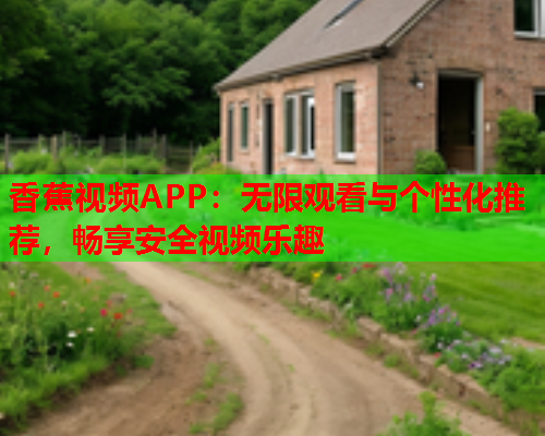 香蕉视频APP：无限观看与个性化推荐，畅享安全视频乐趣
