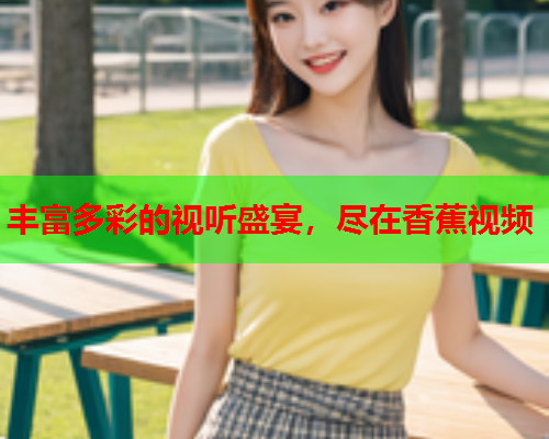 丰富多彩的视听盛宴，尽在香蕉视频