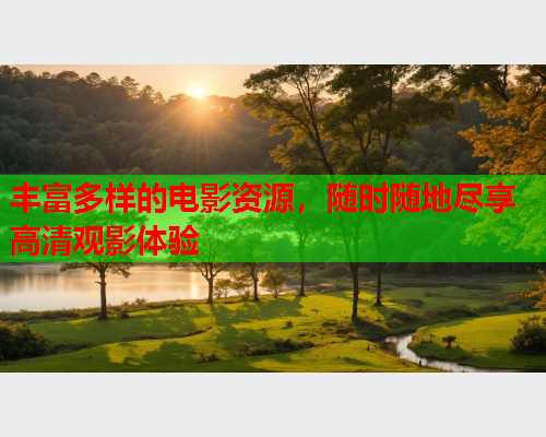 丰富多样的电影资源，随时随地尽享高清观影体验