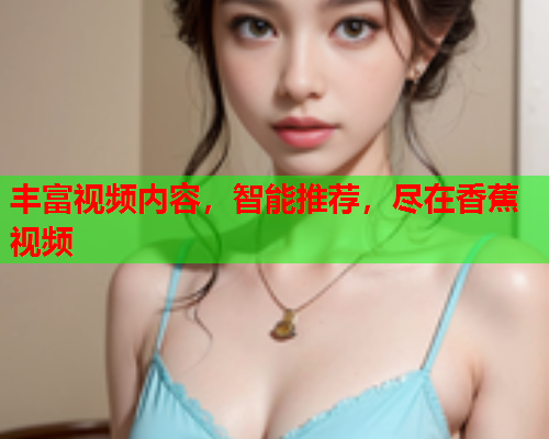 丰富视频内容，智能推荐，尽在香蕉视频