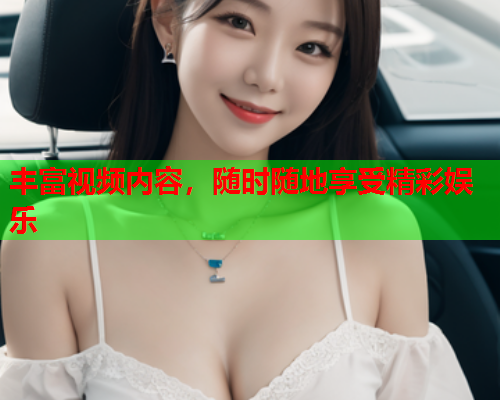 丰富视频内容，随时随地享受精彩娱乐