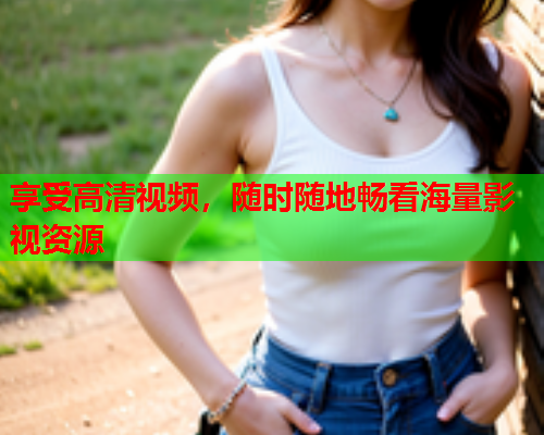 享受高清视频，随时随地畅看海量影视资源