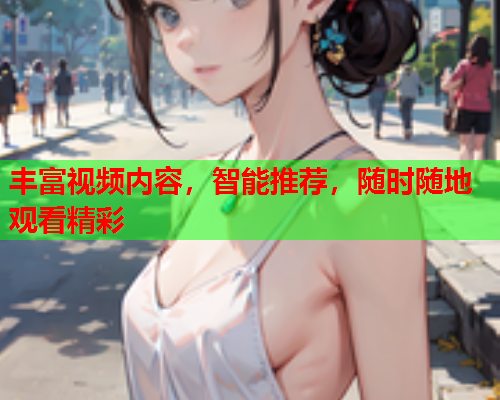 丰富视频内容，智能推荐，随时随地观看精彩