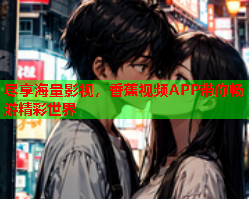 尽享海量影视，香蕉视频APP带你畅游精彩世界  第2张