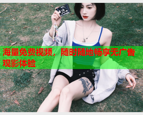 海量免费视频，随时随地畅享无广告观影体验