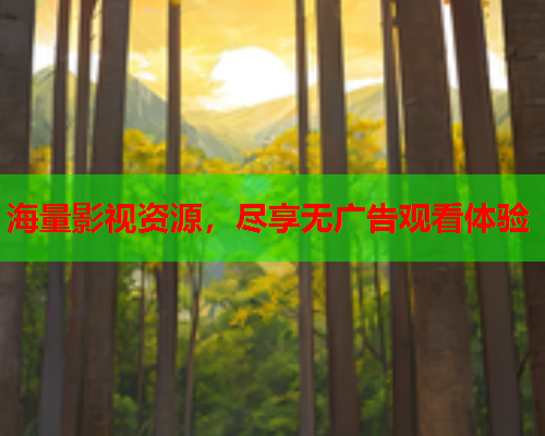海量影视资源，尽享无广告观看体验