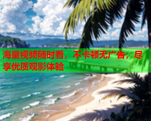 海量视频随时看，不卡顿无广告，尽享优质观影体验