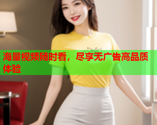 海量视频随时看，尽享无广告高品质体验