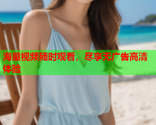 海量视频随时观看，尽享无广告高清体验