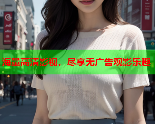 海量高清影视，尽享无广告观影乐趣