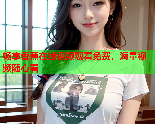 畅享香蕉在线视频观看免费，海量视频随心看