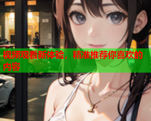 视频观看新体验，精准推荐你喜欢的内容  第2张