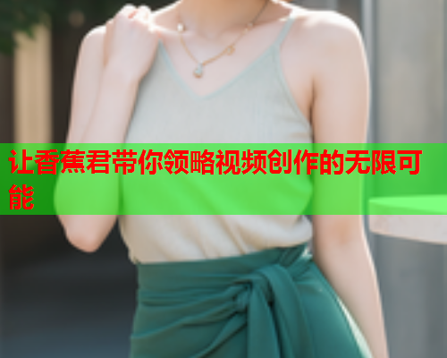 让香蕉君带你领略视频创作的无限可能