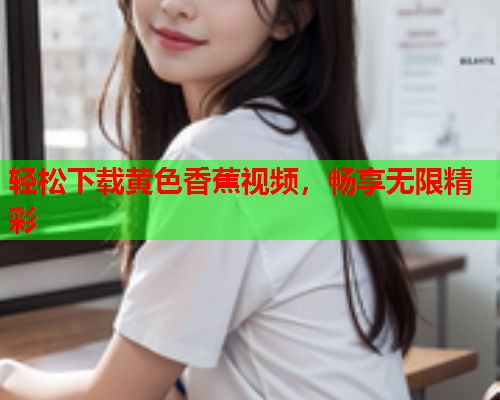 轻松下载黄色香蕉视频，畅享无限精彩